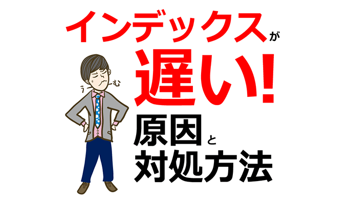 インデックス登録が遅い場合の原因と対処方法【Google SEO】