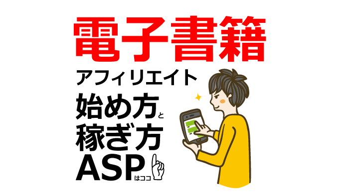 電子書籍アフィリエイトの始め方と稼ぎ方！初心者におすすめのASP