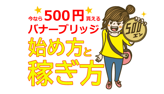 【無料登録で誰でも500円貰える】バナーブリッジの始め方と稼ぎ方
