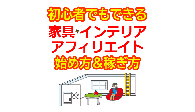 家具・インテリアアフィリエイトの始め方と稼ぎ方！初心者におすすめのASP