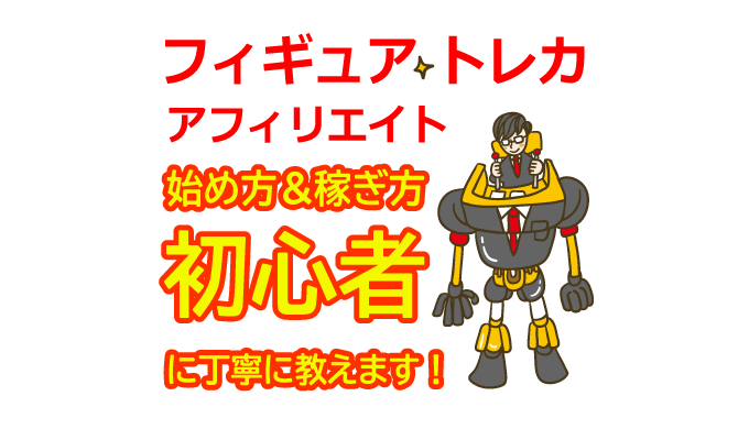 フィギュア・トレカのアフィリエイトの始め方と稼ぎ方！初心者におすすめのASP