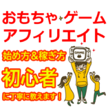 おもちゃ・ゲームアフィリエイトの始め方と稼ぎ方！初心者におすすめのASP