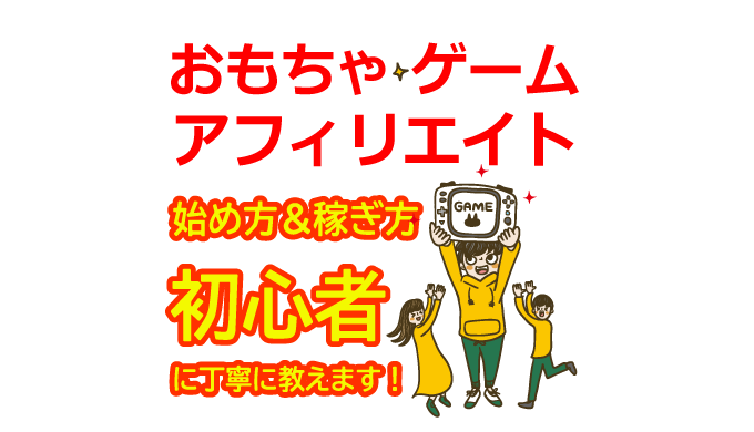 おもちゃ・ゲームアフィリエイトの始め方と稼ぎ方！初心者におすすめのASP