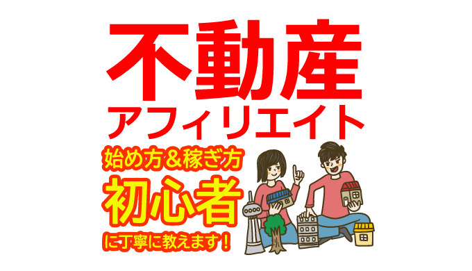 不動産アフィリエイトの始め方と稼ぎ方！初心者におすすめのASP【物件・エージェント】