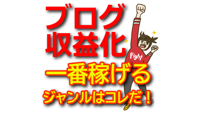 【収益最大化】ブログで収益化しやすいジャンル＆難易度別おすすめ案件