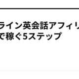 オンライン英会話アフィリエイトで稼ぐ5ステップ