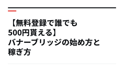 【無料登録で誰でも500円貰える】バナーブリッジの始め方と稼ぎ方