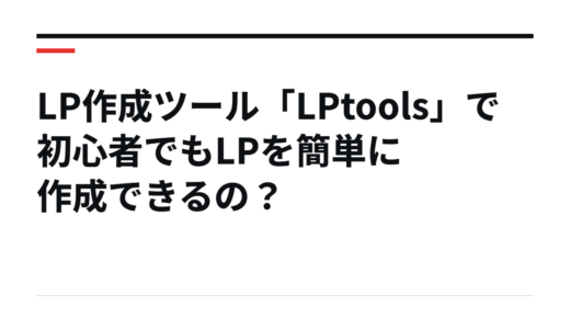 LP作成ツール「LPtools」で初心者でもLPを簡単に作成できるの？