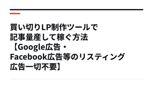 買い切りLP制作ツールで記事量産して稼ぐ方法【Google広告・Facebook広告等のリスティング広告一切不要】