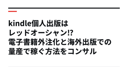 kindle個人出版はレッドオーシャン⁉電子書籍外注化と海外出版での量産で稼ぐ方法をコンサル