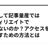 どうして記事量産ではアフィリエイトで稼げないのか？アクセスを増やすための方法とは