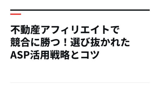 不動産アフィリエイトで競合に勝つ！選び抜かれたASP活用戦略とコツ