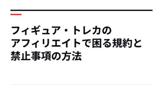 フィギュア・トレカのアフィリエイトで困る規約と禁止事項の方法