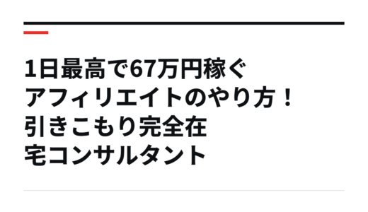 1日最高で67万円稼ぐアフィリエイトのやり方！引きこもり完全在宅コンサルタント