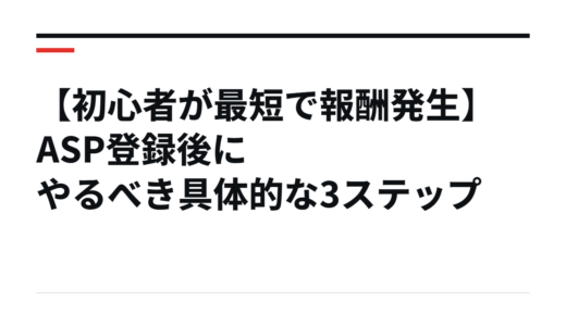 【初心者が最短で報酬発生】ASP登録後にやるべき具体的な3ステップ