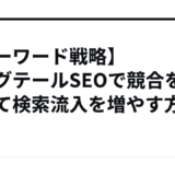【キーワード戦略】ロングテールSEOで競合を避けて検索流入を増やす方法