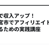 副業で収入アップ！宇都宮市でアフィリエイトを始めるための実践講座