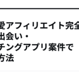【恋愛アフィリエイト完全攻略】出会い・マッチングアプリ案件で稼ぐ方法