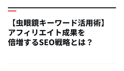 【虫眼鏡キーワード活用術】アフィリエイト成果を倍増するSEO戦略とは？
