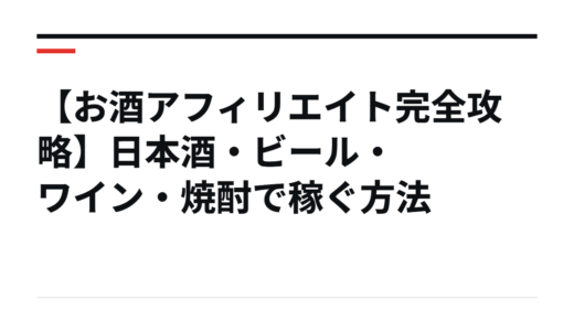 【お酒アフィリエイト完全攻略】日本酒・ビール・ワイン・焼酎で稼ぐ方法
