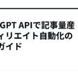 ChatGPT APIで記事量産！アフィリエイト自動化の完全ガイド