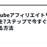 YouTubeアフィリエイトリンクを7ステップで今すぐ始める方法