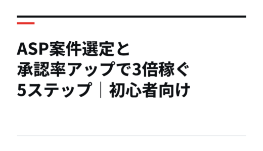 ASP案件選定と承認率アップで3倍稼ぐ5ステップ｜初心者向け