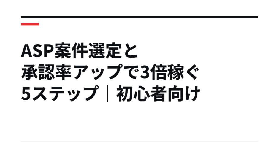 ASP案件選定と承認率アップで3倍稼ぐ5ステップ｜初心者向け