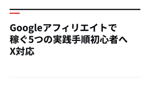 Googleアフィリエイトで稼ぐ5つの実践手順初心者へX対応