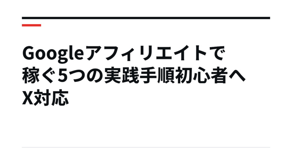Googleアフィリエイトで稼ぐ5つの実践手順初心者へX対応