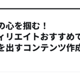 読者の心を掴む!アフィリエイトおすすめで成果を出すコンテンツ作成のコツ