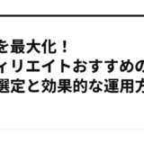 収益を最大化！アフィリエイトおすすめの案件選定と効果的な運用方法