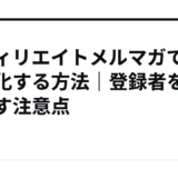 アフィリエイトメルマガで収益化する方法｜登録者を増やす注意点