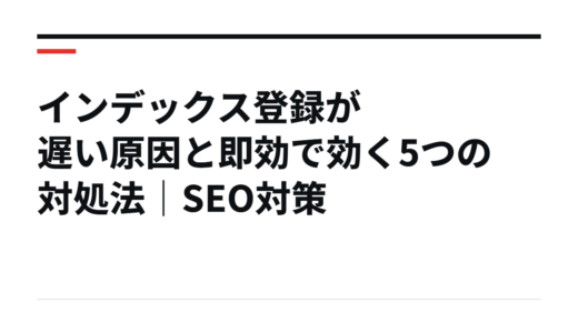 インデックス登録が遅い原因と即効で効く5つの対処法｜SEO対策