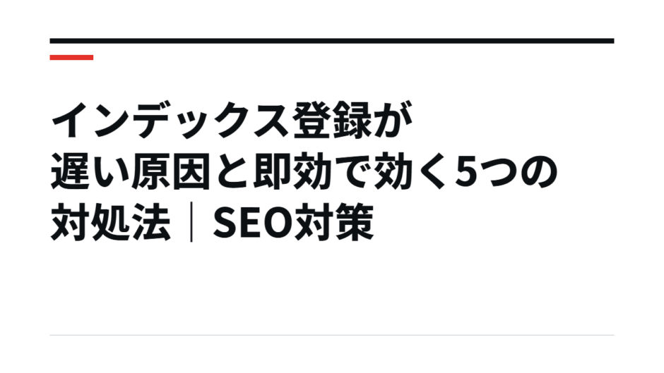 インデックス登録が遅い原因と即効で効く5つの対処法｜SEO対策