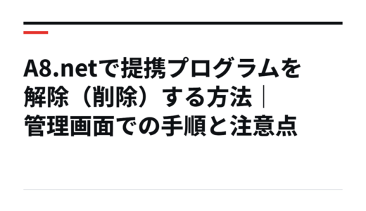A8.netで提携プログラムを解除（削除）する方法｜管理画面での手順と注意点