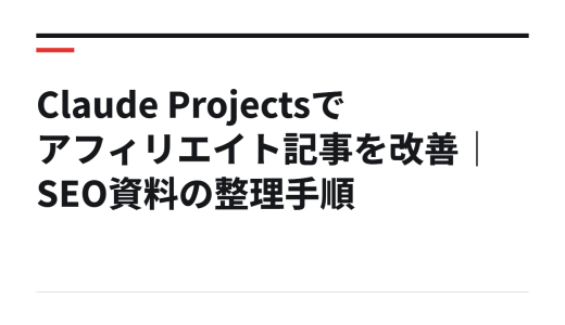 Claude Projectsでアフィリエイト記事を改善｜SEO資料の整理手順