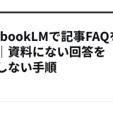 NotebookLMで記事FAQを検証｜資料にない回答を公開しない手順
