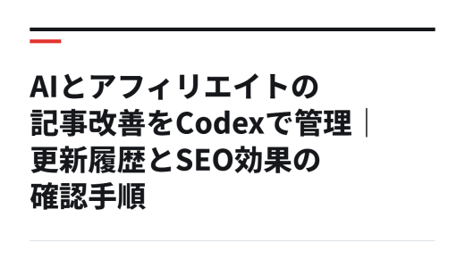 AIとアフィリエイトの記事改善をCodexで管理｜更新履歴とSEO効果の確認手順