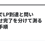 GA4でLP到達と問い合わせ完了を分けて測る実践手順